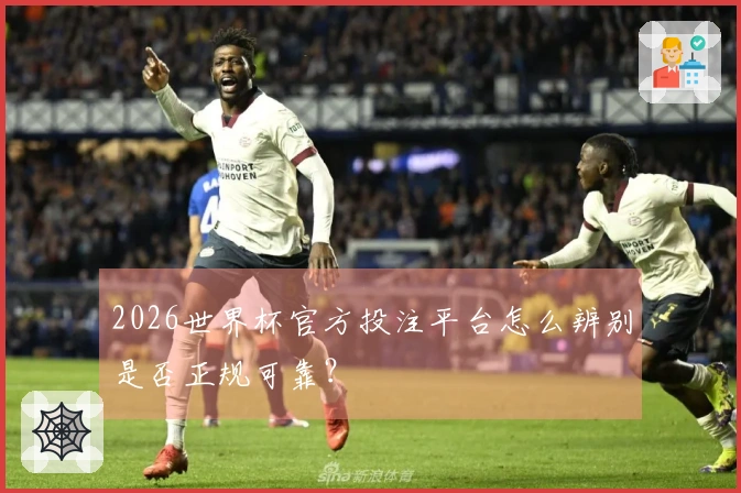 2026世界杯官方投注平台怎么辨别是否正规可靠？