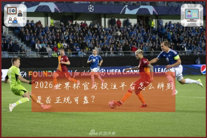2026世界杯官方投注平台怎么辨别是否正规可靠？