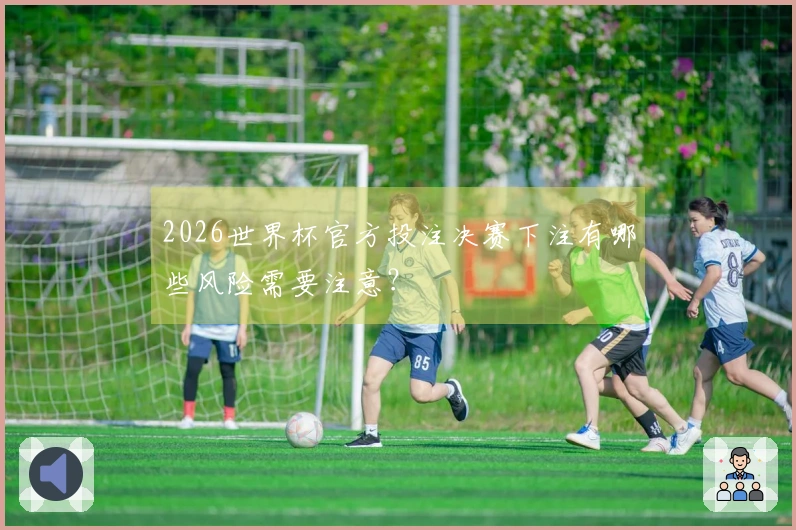 2026世界杯官方投注决赛下注有哪些风险需要注意？